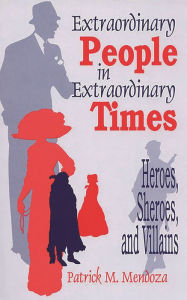 Title: Extraordinary People in Extraordinary Times: Heroes, Sheroes, and Villains, Author: Patrick Mendoza