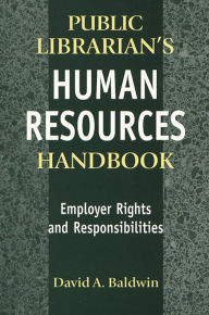 Title: The Public Librarian's Human Resources Handbook: Employer Rights and Responsibilities, Author: David A. Baldwin
