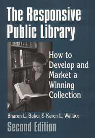 Title: The Responsive Public Library: How to Develop and Market a Winning Collection / Edition 2, Author: Sharon L. Baker