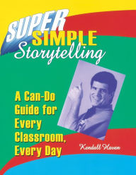 Title: Super Simple Storytelling: A Can-Do Guide for Every Classroom, Every Day / Edition 1, Author: Kendall Haven