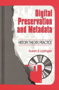 Title: Digital Preservation and Metadata: History, Theory, Practice, Author: Susan S. Lazinger