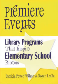 Title: Premiere Events: Library Programs That Inspire Elementary School Patrons / Edition 1, Author: Patricia Potter Wilson