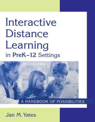 Title: Interactive Distance Learning in PreK-12 Settings: A Handbook of Possibilities, Author: Jan M. Yates