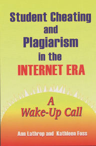 Title: Student Cheating and Plagiarism in the Internet Era: A Wake-Up Call, Author: Kathleen Foss