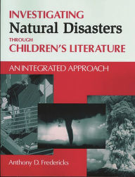 Title: Investigating Natural Disasters Through Children's Literature: An Integrated Approach, Author: Anthony D. Fredericks