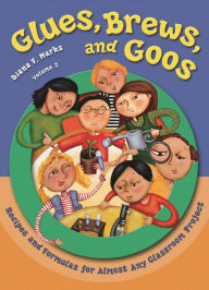 Title: Glues, Brews, and Goos: Recipes and Formulas for Almost Any Classroom Project, Volume 2, Author: Diana F. Marks