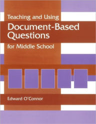 Title: Teaching and Using Document-Based Questions for Middle School / Edition 1, Author: Edward P. O'Connor