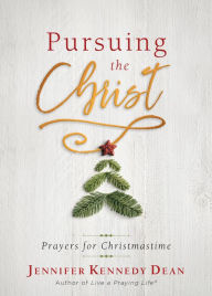 Title: Pursuing the Christ: Prayers for Christmastime, Author: Jennifer Kennedy Dean