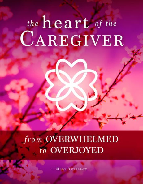 The Heart of the Caregiver: From Overwhelmed to Overjoyed