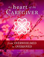 The Heart of the Caregiver: From Overwhelmed to Overjoyed