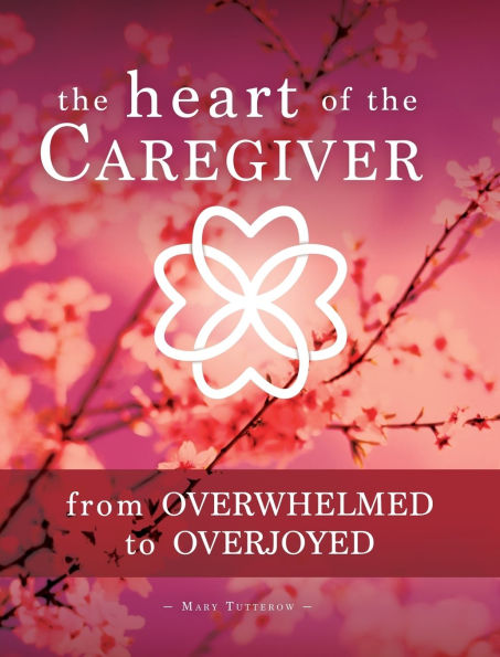 The Heart of the Caregiver: From Overwhelmed to Overjoyed