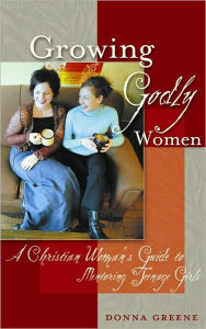 Title: Growing Godly Women: A Christian Woman's Guide to Mentoring Teenage Girls, Author: Donna Margaret Greene