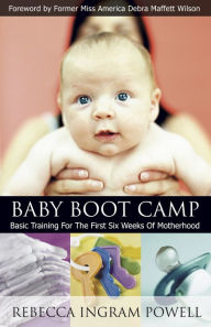 Title: Baby Boot Camp: Basic Training for the First Six Weeks of Motherhood, Author: Rebecca Ingram Powell