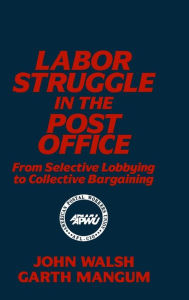 Title: Labor Struggle in the Post Office: From Selective Lobbying to Collective Bargaining: From Selective Lobbying to Collective Bargaining / Edition 1, Author: John Walsh