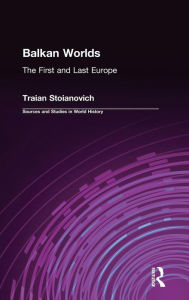 Title: Balkan Worlds: The First and Last Europe: The First and Last Europe / Edition 1, Author: Traian Stoianovich