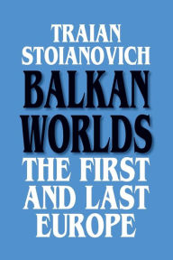 Title: Balkan Worlds: The First and Last Europe: The First and Last Europe / Edition 1, Author: Traian Stoianovich
