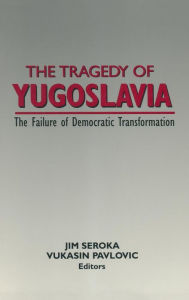 Title: The Tragedy of Yugoslavia: The Failure of Democratic Transformation: The Failure of Democratic Transformation, Author: Jim Seroka