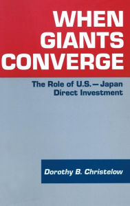 Title: When Giants Converge: Role of US-Japan Direct Investment / Edition 1, Author: Dorothy B. Christelow