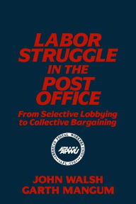 Title: Labor Struggle in the Post Office: From Selective Lobbying to Collective Bargaining: From Selective Lobbying to Collective Bargaining, Author: John Walsh