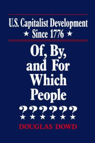 Title: US Capitalist Development Since 1776: Of, by and for Which People? / Edition 1, Author: Douglas Dowd