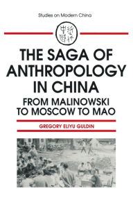 Title: The Saga of Anthropology in China: From Malinowski to Moscow to Mao: From Malinowski to Moscow to Mao, Author: Gregory Guldin