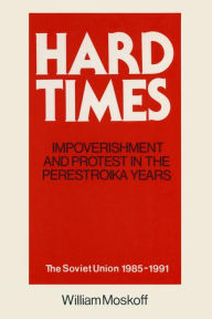 Title: Hard Times: Impoverishment and Protest in the Perestroika Years - Soviet Union, 1985-91: A Guide for Fellow Adventurers, Author: William Moskoff