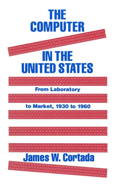 The Computer in the United States: From Laboratory to Market, 1930-60 / Edition 1