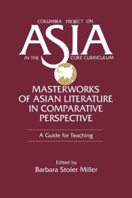 Title: Masterworks of Asian Literature in Comparative Perspective: A Guide for Teaching: A Guide for Teaching / Edition 1, Author: Barbara Stoler Miller