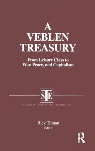 Title: A Veblen Treasury: From Leisure Class to War, Peace and Capitalism: From Leisure Class to War, Peace and Capitalism / Edition 1, Author: Rick Tilman