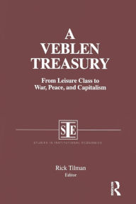 Title: A Veblen Treasury: From Leisure Class to War, Peace and Capitalism: From Leisure Class to War, Peace and Capitalism / Edition 1, Author: Rick Tilman