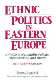 Title: Ethnic Politics in Eastern Europe: A Guide to Nationality Policies, Organizations and Parties: A Guide to Nationality Policies, Organizations and Parties, Author: Janusz Bugajski