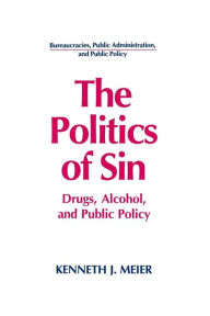 Title: The Politics of Sin: Drugs, Alcohol and Public Policy / Edition 1, Author: Kenneth J. Meier