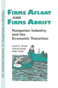 Title: Firms Afloat and Firms Adrift: Hungarian Industry and Economic Transition, Author: Joseph C. Brada