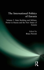 Title: The International Politics of Eurasia: v. 5: State Building and Military Power in Russia and the New States of Eurasia, Author: S. Frederick Starr