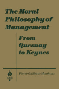 Title: The Moral Philosophy of Management: From Quesnay to Keynes: From Quesnay to Keynes, Author: Pierre Guillet de Monthoux