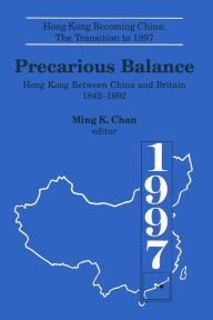 Title: Precarious Balance: Hong Kong Between China and Britain, 1842-1992 / Edition 1, Author: Ming K. Chan