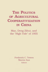 Title: The Politics of Agricultural Cooperativization in China: Mao, Deng Zihui and the High Tide of 1955, Author: Frederick C Teiwes