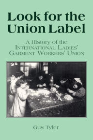 Title: Look for the Union Label: History of the International Ladies' Garment Workers' Union / Edition 1, Author: Gus Tyler