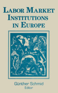 Title: Labor Market Institutions in Europe: A Socioeconomic Evaluation of Performance: A Socioeconomic Evaluation of Performance / Edition 1, Author: Gunther Schmid