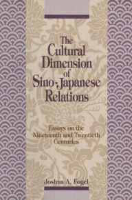 Title: The Cultural Dimensions of Sino-Japanese Relations: Essays on the Nineteenth and Twentieth Centuries, Author: Joshua A. Fogel