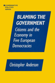 Title: Blaming the Government: Citizens and the Economy in Five European Democracies: Citizens and the Economy in Five European Democracies / Edition 1, Author: Christopher A. Anzalone