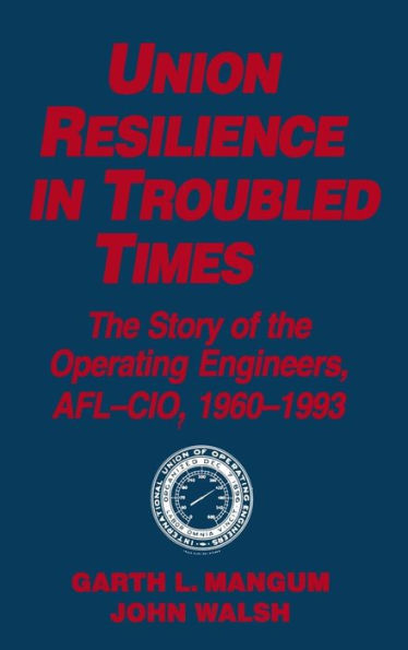 Union Resilience in Troubled Times: The Story of the Operating Engineers, AFL-CIO, 1960-93: The Story of the Operating Engineers, AFL-CIO, 1960-93 / Edition 1