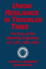 Union Resilience in Troubled Times: The Story of the Operating Engineers, AFL-CIO, 1960-93: The Story of the Operating Engineers, AFL-CIO, 1960-93