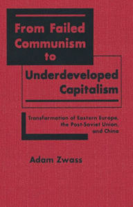 Title: From Failed Communism to Underdeveloped Capitalism: Transformation of Eastern Europe, the Post-Soviet Union and China, Author: Adam Zwass