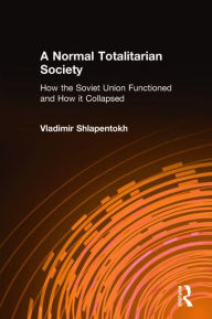 Title: A Normal Totalitarian Society: The Soviet Union - How it Functioned and How it Collapsed, Author: Vladimir Shlapentokh