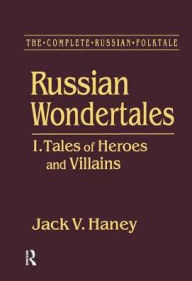 Title: The Complete Russian Folktale: v. 3: Russian Wondertales 1 - Tales of Heroes and Villains, Author: Jack V. Haney