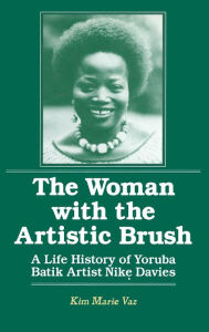 Title: The Woman with the Artistic Brush: Life History of Yoruba Batik Nike Olaniyi Davies / Edition 1, Author: Kim Marie Vaz