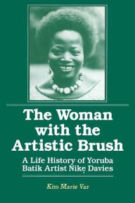 Title: The Woman with the Artistic Brush: Life History of Yoruba Batik Nike Olaniyi Davies / Edition 1, Author: Kim Marie Vaz