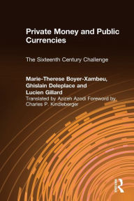 Title: Private Money and Public Currencies: The Sixteenth Century Challenge: The Sixteenth Century Challenge, Author: M-.T.Boyer- Xambeau