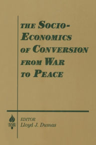 Title: The Socio-economics of Conversion from War to Peace / Edition 1, Author: Lloyd J. Dumas